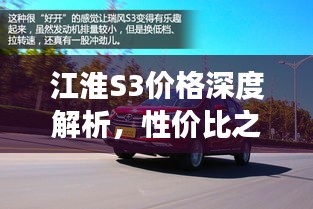 江淮S3價(jià)格深度解析，性價(jià)比之選還是市場新星？