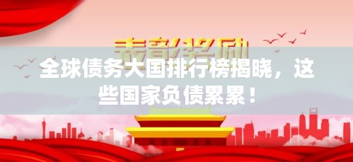 全球債務(wù)大國排行榜揭曉，這些國家負(fù)債累累！