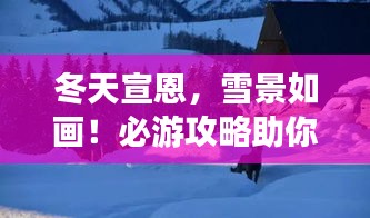 冬天宣恩，雪景如畫！必游攻略助你暢游冬日仙境