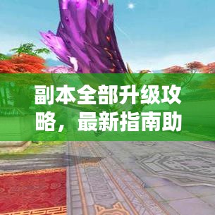 副本全部升級攻略，最新指南助你輕松通關(guān)！