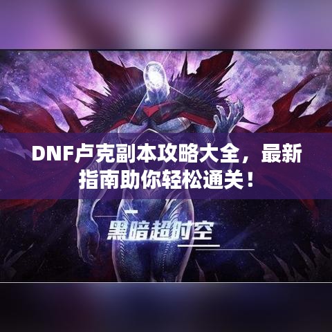 DNF盧克副本攻略大全，最新指南助你輕松通關(guān)！
