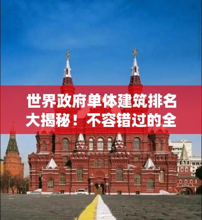 世界政府單體建筑排名大揭秘！不容錯過的全球地標建筑榜單