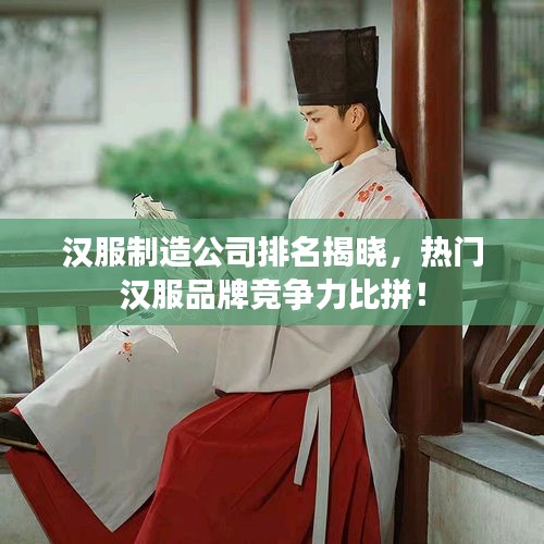 漢服制造公司排名揭曉，熱門漢服品牌競爭力比拼！