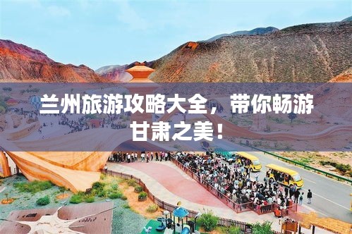 蘭州旅游攻略大全，帶你暢游甘肅之美！