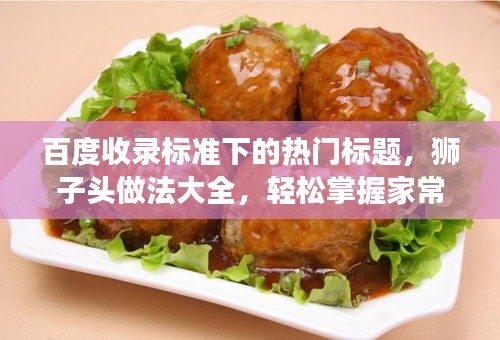 百度收錄標(biāo)準(zhǔn)下的熱門標(biāo)題，獅子頭做法大全，輕松掌握家常美食制作技巧！