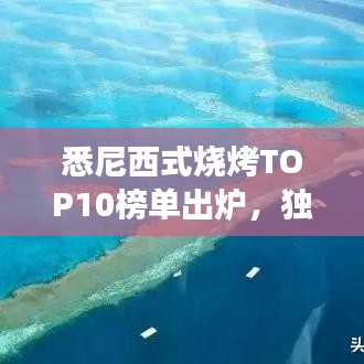 悉尼西式燒烤TOP10榜單出爐，獨(dú)特美食之旅不容錯(cuò)過