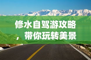 修水自駕游攻略，帶你玩轉(zhuǎn)美景，盡享自駕樂趣！