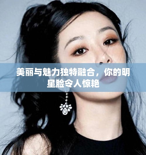 美麗與魅力獨特融合，你的明星臉令人驚艷