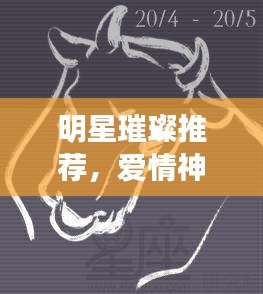 明星璀璨推薦，愛(ài)情神話里的星辰之光
