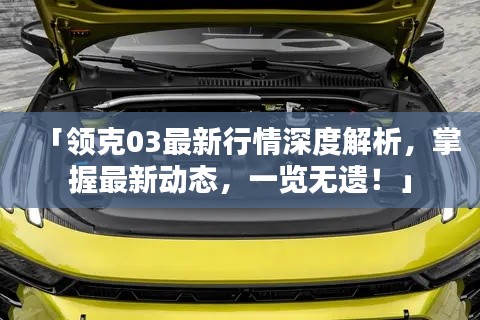 「領(lǐng)克03最新行情深度解析，掌握最新動(dòng)態(tài)，一覽無(wú)遺！」