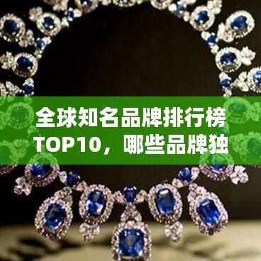 全球知名品牌排行榜TOP10，哪些品牌獨(dú)占鰲頭？