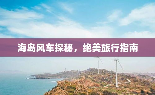 海島風(fēng)車探秘，絕美旅行指南