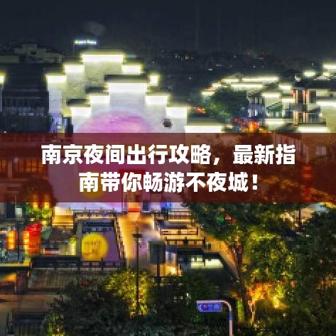 南京夜間出行攻略，最新指南帶你暢游不夜城！